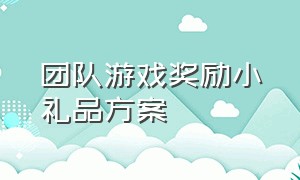 团队游戏奖励小礼品方案