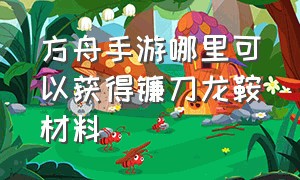 方舟手游哪里可以获得镰刀龙鞍材料