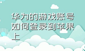 华为的游戏账号如何登录到苹果上