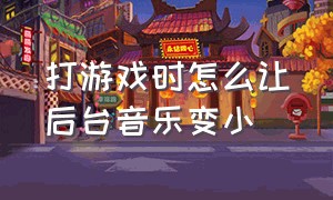 打游戏时怎么让后台音乐变小