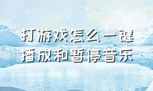 打游戏怎么一键播放和暂停音乐