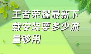 王者荣耀最新下载安装要多少流量够用