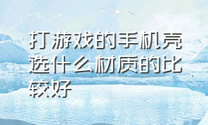 打游戏的手机壳选什么材质的比较好