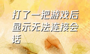 打了一把游戏后显示无法连接会话