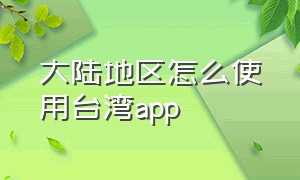 大陆地区怎么使用台湾app