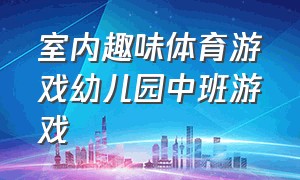 室内趣味体育游戏幼儿园中班游戏