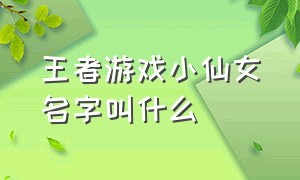 王者游戏小仙女名字叫什么