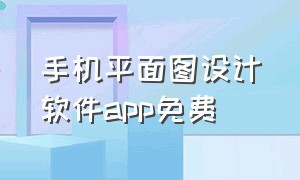 手机平面图设计软件app免费