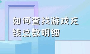 如何查找游戏充钱总数明细