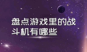 盘点游戏里的战斗机有哪些