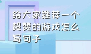 给大家推荐一个超赞的游戏怎么写句子