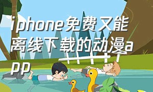 iphone免费又能离线下载的动漫app
