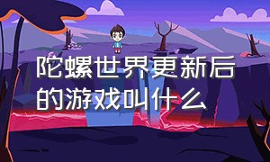 陀螺世界更新后的游戏叫什么