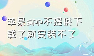 苹果app不提供下载了就安装不了