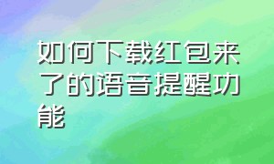 如何下载红包来了的语音提醒功能