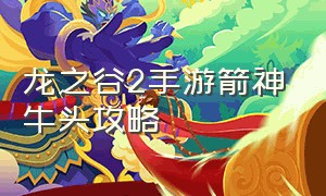 龙之谷2手游箭神牛头攻略