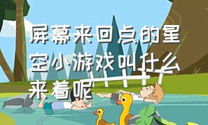 屏幕来回点的星空小游戏叫什么来着呢