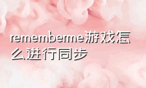 rememberme游戏怎么进行同步