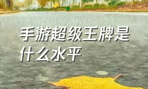 手游超级王牌是什么水平