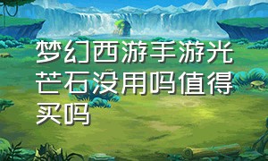 梦幻西游手游光芒石没用吗值得买吗