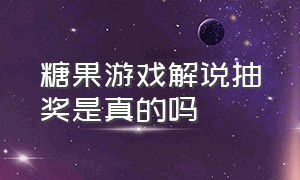 糖果游戏解说抽奖是真的吗