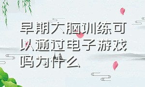 早期大脑训练可以通过电子游戏吗为什么