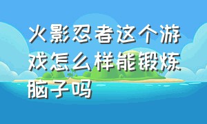 火影忍者这个游戏怎么样能锻炼脑子吗