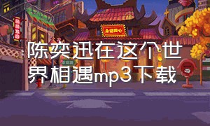 陈奕迅在这个世界相遇mp3下载