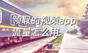 领取的视频app流量怎么用