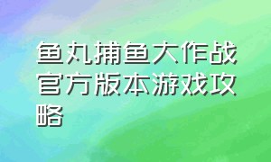 鱼丸捕鱼大作战官方版本游戏攻略