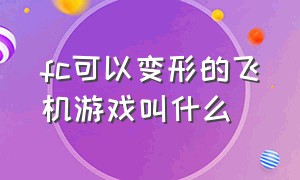 fc可以变形的飞机游戏叫什么