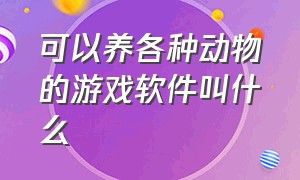 可以养各种动物的游戏软件叫什么