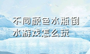 不同颜色水瓶倒水游戏怎么玩