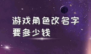 游戏角色改名字要多少钱