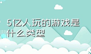 5亿人玩的游戏是什么类型