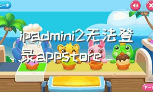 ipadmini2无法登录appstore