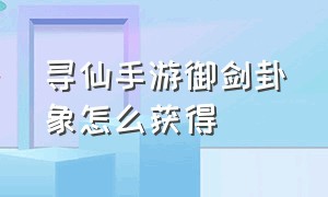 寻仙手游御剑卦象怎么获得