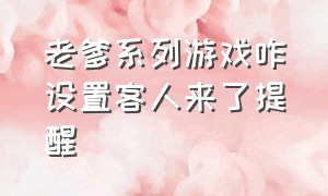 老爹系列游戏咋设置客人来了提醒