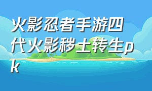 火影忍者手游四代火影秽土转生pk