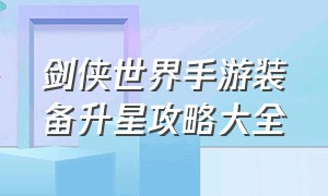 剑侠世界手游装备升星攻略大全