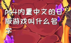 ps4内置中文的日版游戏叫什么名字