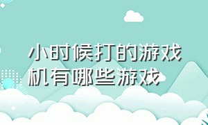 小时候打的游戏机有哪些游戏