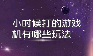 小时候打的游戏机有哪些玩法