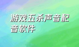 游戏五杀声音配音软件