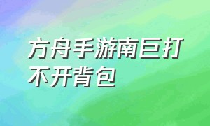 方舟手游南巨打不开背包