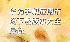 华为手机应用市场下载版本大全最新