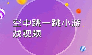 空中跳一跳小游戏视频