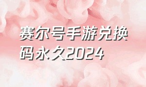 赛尔号手游兑换码永久2024