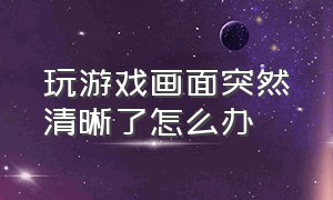 玩游戏画面突然清晰了怎么办