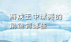 游戏王中漂亮的角色有哪些